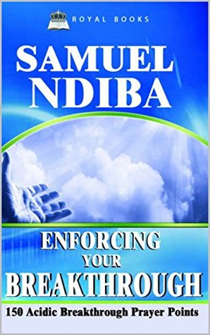 Read online Enforcing Your Breakthrough: 150 Acidic Breakthrough Prayer Points (Prayer Book) - Samuel Ndiba | PDF