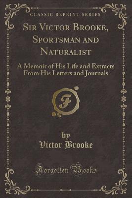 Read online Sir Victor Brooke, Sportsman and Naturalist: A Memoir of His Life and Extracts from His Letters and Journals (Classic Reprint) - Victor Brooke | ePub