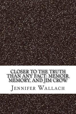 Read Closer to the Truth Than Any Fact: Memoir, Memory, and Jim Crow - Jennifer Jensen Wallach | PDF