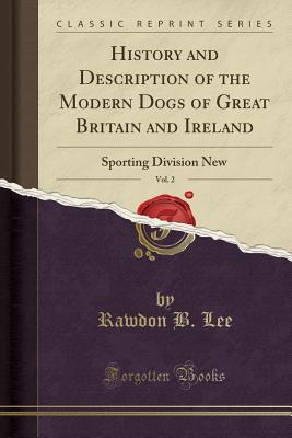 Read online History and Description of the Modern Dogs of Great Britain and Ireland, Vol. 2: Sporting Division New (Classic Reprint) - Rawdon B Lee file in PDF