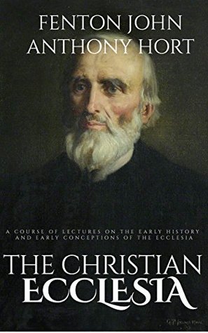 Read online The Christian Ecclesia: A Course of Lectures on the Early History and Early Conceptions of the Ecclesia - F.J.A. Hort file in ePub