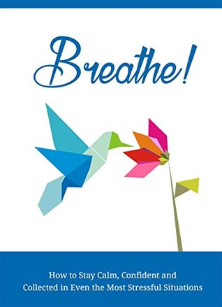 Download Breathe: How to Stay Calm, Confident and Collected in Even the Most Stressful Situations - Steven Du | PDF