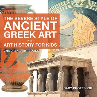 Read The Severe Style of Ancient Greek Art - Art History for Kids   Children's Art Books - Baby Professor | ePub