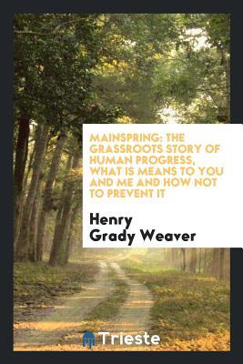 Read online Mainspring: The Grassroots Story of Human Progress, What Is Means to You and Me and How Not to Prevent It - Henry Grady Weaver | PDF