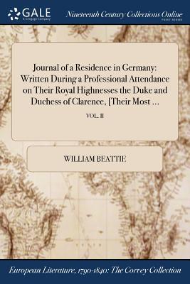 Download Journal of a Residence in Germany: Written During a Professional Attendance on Their Royal Highnesses the Duke and Duchess of Clarence, [Their Most ; Vol. II - William Beattie | PDF
