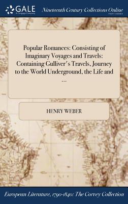Download Popular Romances: Consisting of Imaginary Voyages and Travels: Containing Gulliver's Travels, Journey to the World Underground, the Life and - Henry William Weber file in PDF