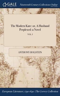 Read The Modern Kate: Or, a Husband Perplexed: A Novel; Vol. I - Anthony Holstein | ePub