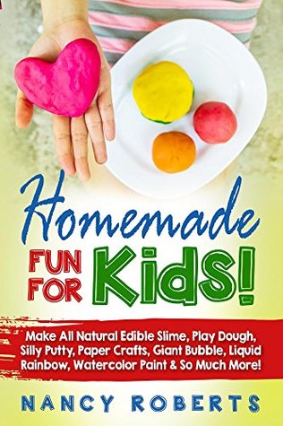 Read Homemade Fun For Kids!: Make all Natural Edible Slime, Play Dough, Silly Putty, Paper Crafts, Giant Bubble, Liquid Rainbow, Watercolor Paint & so Much More! - Nancy Roberts | ePub