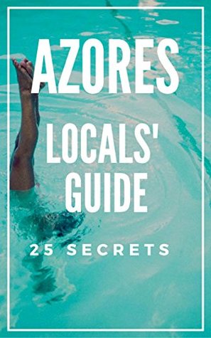 Read online Azores 25 Secrets - The Locals Travel Guide For Your Trip to Azores 2018 (Açores - Portugal): Skip the tourist traps and explore like a local : Where to Go, Eat & Party in Azores - 55 Secrets | PDF