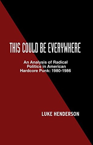 Read online This Could Be Everywhere: An Analysis of Radical Politics in American Hardcore Punk: 1980-1986 - Luke Henderson | PDF
