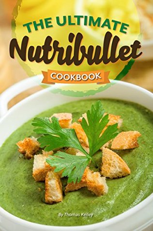 Read online The Ultimate Nutribullet Cookbook: Nutribullet Recipe Book for Better Health and Well-Being - Thomas Kelley file in PDF