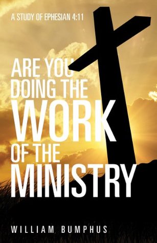 Read ARE YOU DOING THE WORK OF THE MINISTRY: A Study of Ephesian 4:11 - William Bumphus file in PDF