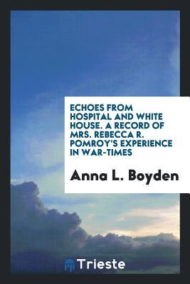 Read Echoes from Hospital and White House. a Record of Mrs. Rebecca R. Pomroy's Experience in War-Times - Anna L Boyden file in PDF