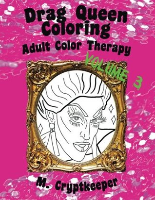 Read online Drag Queen Coloring Book Volume 3: Adult Color Therapy: Featuring Acid Betty, The Princess, Raja, Bob The Drag Queen, Raven, Tammie Brown, Penny Tration, Gia Gunn, Pandora-Boxx And Milk From Rupaul's Drag Race - M. Cryptkeeper file in PDF