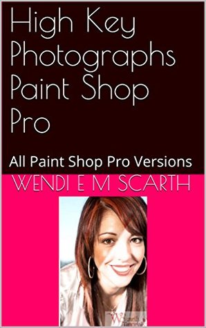 Read online High Key Photographs Paint Shop Pro: All Paint Shop Pro Versions (Paint Shop Pro Made Easy Book 192) - Wendi E.M. Scarth | PDF