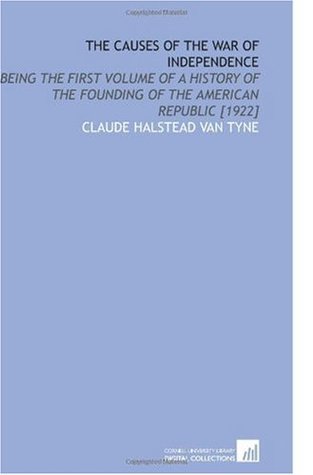Download The Causes of the War of Independence: Being the First Volume of a History of the Founding of the American Republic [1922] - Claude H. Van Tyne | PDF