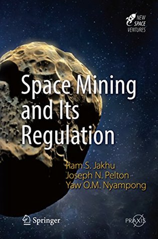 Read online Space Mining and Its Regulation (Springer Praxis Books) - Ram S. Jakhu | PDF