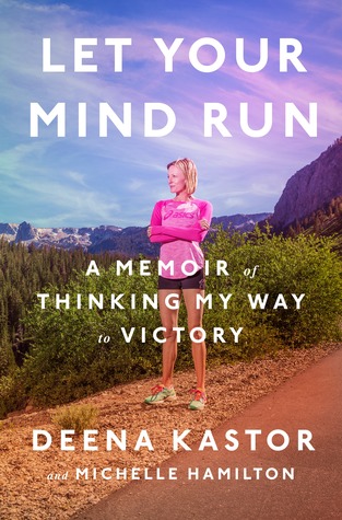 Read Let Your Mind Run: A Memoir of Thinking My Way to Victory - Deena Kastor | ePub