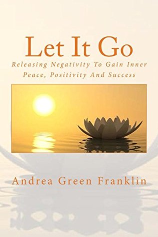 Download Let It Go: Releasing Negativity To Gain Inner Peace, Positivity And Success - Andrea Green Franklin | ePub