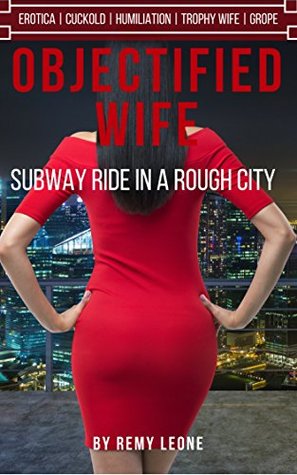 Download Objectified Wife: Subway Riding in a Rough City (Cuckold, Humiliation, Groping,) - Remy Leone | ePub