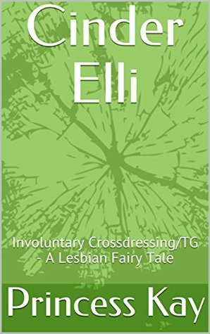 Read online Cinder Elli: Involuntary Crossdressing/Gender Transformation: A Lesbian Fairy Tale - Princess Kay file in PDF