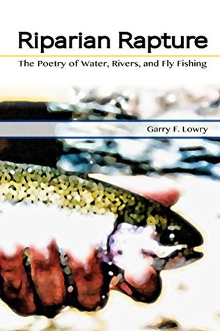 Read Riparian Rapture: The Poetry of Water, Rivers, and Fly Fishing - Garry Lowry | ePub