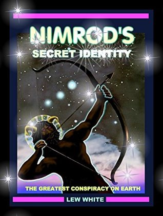 Read online Nimrod's Secret Identity - The Greatest Conspiracy On Earth - Lew White | ePub