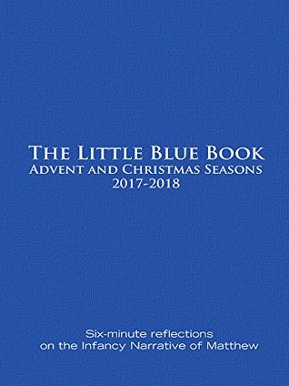 Read online The Little Blue Book Advent and Christmas Seasons 2017-2018: Six-minute reflections on the Infancy Narrative of Matthew - Ken Untener file in PDF