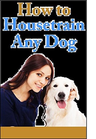 Read HOW TO HOUSETRAIN ANY DOG: Using Consistency, Patience and Positive Reinforcement any dog can be trained - Heather Robinson file in PDF