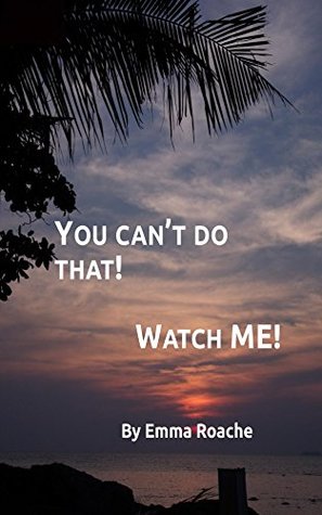Read You can't do that! WATCH ME!: You can't do that! WATCH ME! - An inspirational travel story of overcoming fear and following your dreams! - Emma Roache | ePub