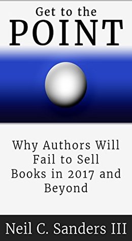 Read Get to the Point: Why Authors Will Fail to Sell Books in 2017 and Beyond - Neil C. Sanders III file in ePub