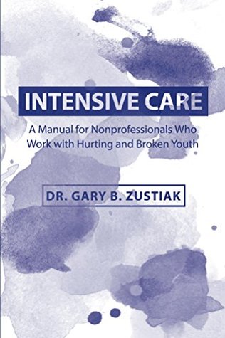 Read online Intensive Care: A Manual for Nonprofessionals Who Work with Hurting and Broken Youth - Gary Zustiak file in PDF