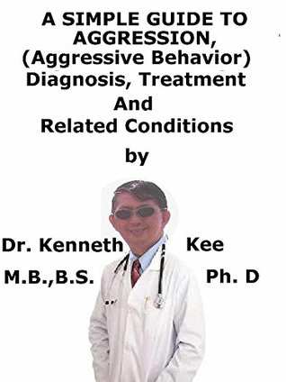 Download A Simple Guide To Aggression, (Aggressive Behavior) Diagnosis, Treatment And Related Conditions - Kenneth Kee | PDF