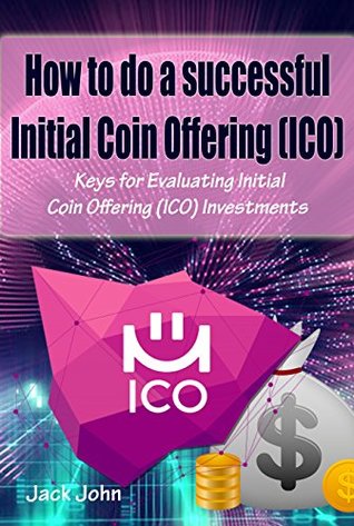 Read online How to do a successful Initial Coin Offering (ICO): Keys for Evaluating Initial Coin Offering (ICO) Investments - Jack John | PDF