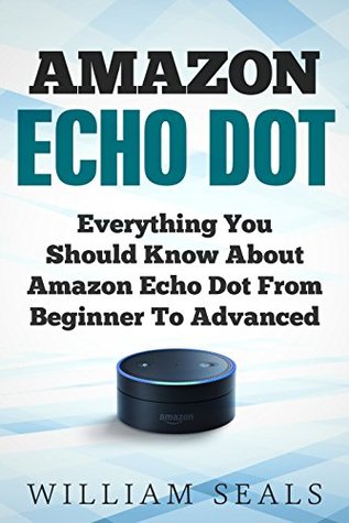 Read online Amazon Echo Dot: Everything You Should Know About Amazon Echo Dot From Beginner To Advanced (Amazon Echo Dot User Guide) - William Seals | ePub