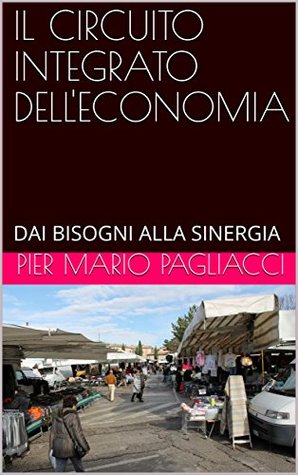 Read IL CIRCUITO INTEGRATO DELL'ECONOMIA: DAI BISOGNI ALLA SINERGIA - PIER MARIO PAGLIACCI file in ePub
