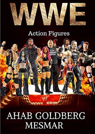 Read online WWE Action Figures: Take a Peak At Your Favorite WWE Action Figure & Find Out What They Did In Their Era - Ahab Goldberg Mesmar file in PDF