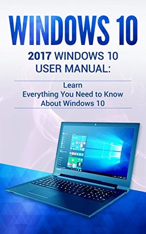 Read online Windows 10: 2018 Windows 10 User Manual: Learn Everything You Need to Know About Windows 10 (2018 updated user guide,user manual, user guide, tips and tricks) - Alexa Phillips | ePub