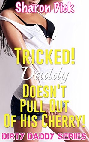 Read online Tricked! Daddy Doesn’t Pull Out Of His Cherry! (Dirty Daddy Series) - Sharon Dick | ePub