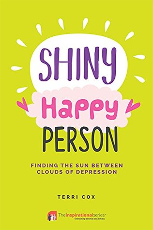 Read online Shiny Happy Person: Finding the Sun Between Clouds of Depression (Inspirational) - Terri Cox | PDF