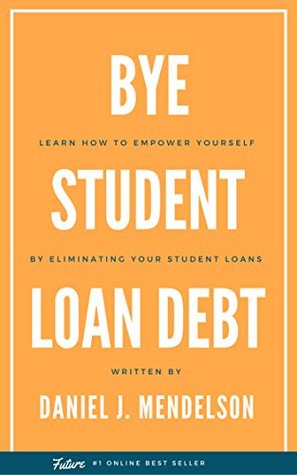 Download Say BYE Student Loan Debt: Learn How to Empower Yourself by Eliminating Your Student Loans - Daniel J. Mendelson | PDF