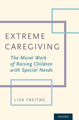 Download Extreme Caregiving: The Moral Work of Raising Children with Special Needs - Lisa Freitag | ePub