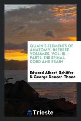 Read Quain's Elements of Anatomy. in Three Volumes. Vol. III. - Part I. the Spinal Cord and Brain - Edward Albert Sharpey-Schafer | ePub