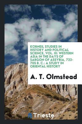 Read Korneil Studies in History and Political Science, Vol. III: Western Asia in the Days of Sargon of Assyria, 722-705 B. C.: A Study in Oriental History - A T Olmstead file in PDF
