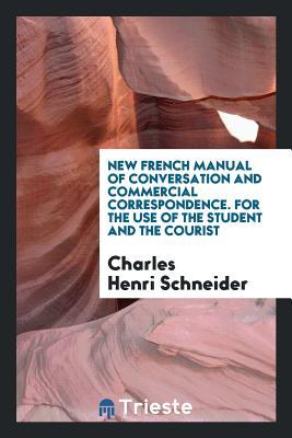 Download New French Manual of Conversation and Commercial Correspondence. for the Use of the Student and the Courist - Charles Henri Schneider file in ePub