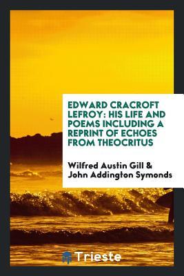 Download Edward Cracroft Lefroy: His Life and Poems Including a Reprint of Echoes from Theocritus - Wilfred Austin Gill | PDF