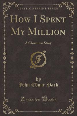 Read How I Spent My Million: A Christmas Story (Classic Reprint) - John Edgar Park file in PDF