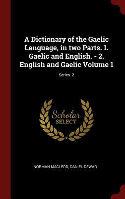 Read A Dictionary of the Gaelic Language, in Two Parts. 1. Gaelic and English. - 2. English and Gaelic Volume 1; Series 2 - Norman MacLeod file in PDF