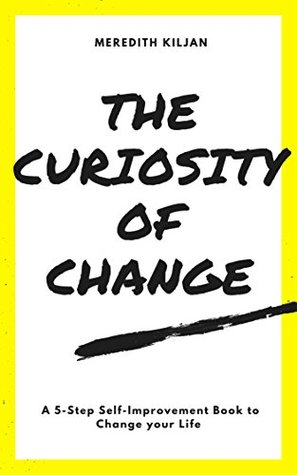 Read The Curiosity of Change: A 5-Step Self Improvement Book About How Curiosity Can Help You Realize your True Identity and Change your Life - Meredith Kiljan | PDF