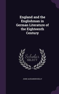 Download England and the Englishman in German Literature of the Eighteenth Century - John Alexander Kelly | PDF
